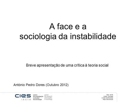 A face e a sociologia da instabilidade Breve apresentação de uma crítica à teoria social António Pedro Dores (Outubro 2012)