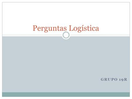 Perguntas Logística Grupo 19R.
