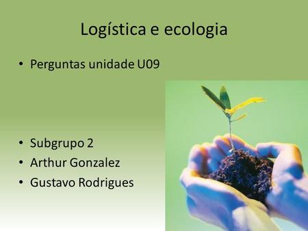 Logística e ecologia Perguntas unidade U09 Subgrupo 2 Arthur Gonzalez