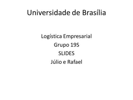 Universidade de Brasília Logística Empresarial Grupo 19S SLIDES Júlio e Rafael.
