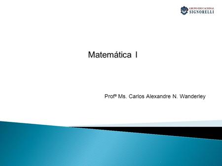 Matemática I Profª Ms. Carlos Alexandre N. Wanderley .
