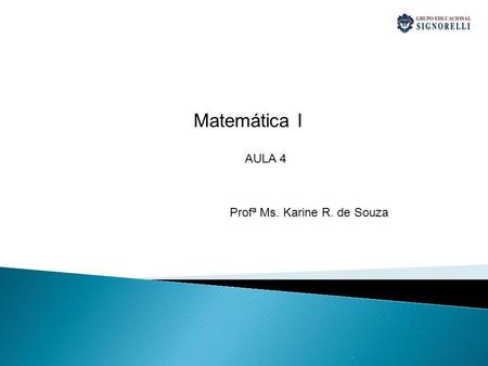 Matemática I AULA 4 Profª Ms. Karine R. de Souza .