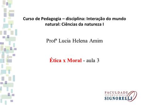 Curso de Pedagogia – disciplina: Interação do mundo natural: Ciências da natureza I Profª Lucia Helena Amim Ética x Moral - aula 3.