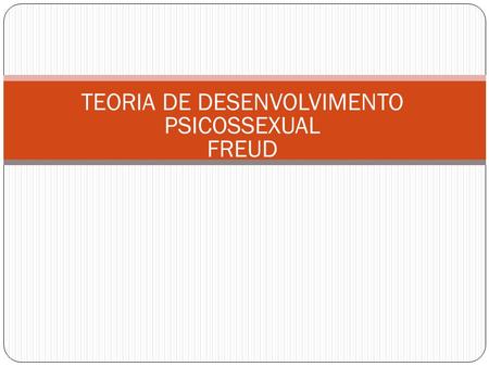 TEORIA DE DESENVOLVIMENTO PSICOSSEXUAL FREUD
