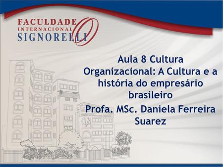 Aula 8 Cultura Organizacional: A Cultura e a história do empresário brasileiro Profa. MSc. Daniela Ferreira Suarez.