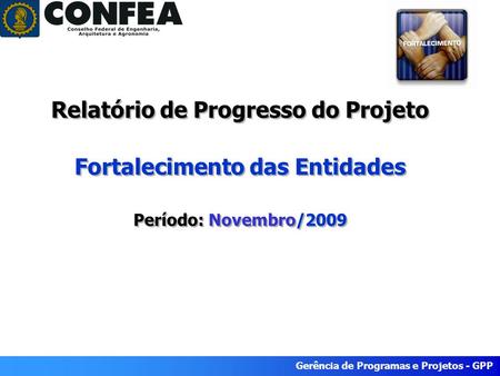 Gerência de Programas e Projetos - GPP Relatório de Progresso do Projeto Fortalecimento das Entidades Período: Novembro/2009.
