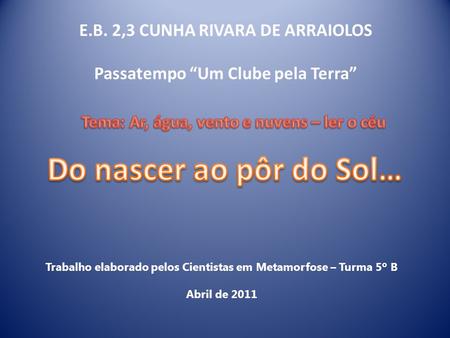 E.B. 2,3 CUNHA RIVARA DE ARRAIOLOS Passatempo Um Clube pela Terra Trabalho elaborado pelos Cientistas em Metamorfose – Turma 5º B Abril de 2011.