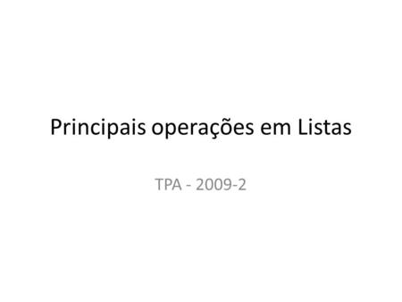 Principais operações em Listas TPA - 2009-2. Listas Simples Inserção no Final 1.void insereNofinalDaLista(Lista *l, Elemento e){ 2.Lista paux,p; 3. p.