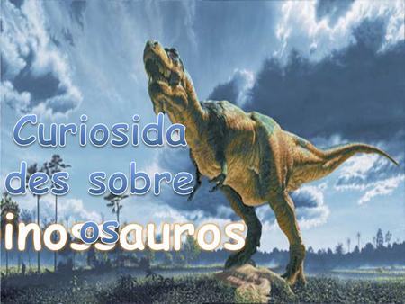 Curiosidades sobre os Dinossauros.