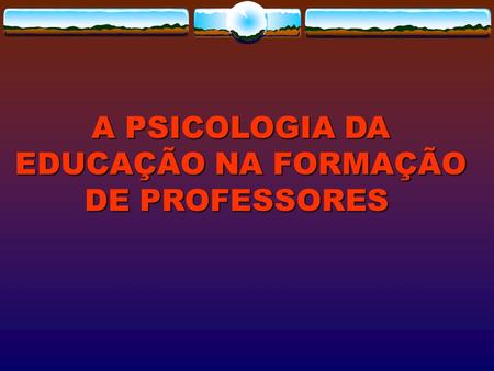 A PSICOLOGIA DA EDUCAÇÃO NA FORMAÇÃO DE PROFESSORES
