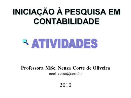 INICIAÇÃO À PESQUISA EM CONTABILIDADE Professora MSc. Neuza Corte de Oliveira 2010.