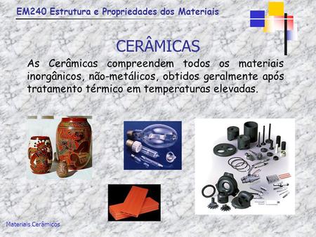 CERÂMICAS As Cerâmicas compreendem todos os materiais inorgânicos, não-metálicos, obtidos geralmente após tratamento térmico em temperaturas elevadas.