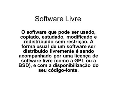 Software Livre O software que pode ser usado, copiado, estudado, modificado e redistribuído sem restrição. A forma usual de um software ser distribuído.