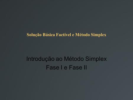 Solução Básica Factível e Método Simplex Introdução ao Método Simplex Fase I e Fase II.