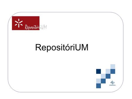 RepositóriUM. O objetivo do RepositóriUM é armazenar, preservar, divulgar e dar acesso à produção intelectual da Universidade do Minho (Portugal) em formato.