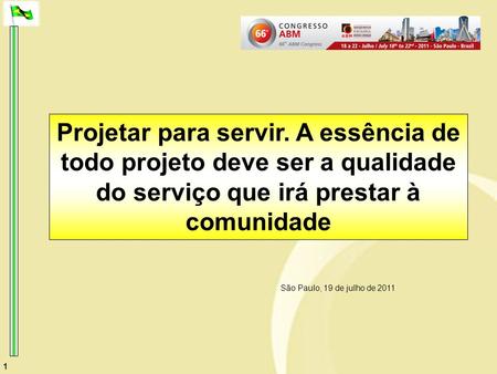 1 Projetar para servir. A essência de todo projeto deve ser a qualidade do serviço que irá prestar à comunidade São Paulo, 19 de julho de 2011.