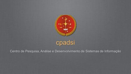 Cpadsi Centro de Pesquisa, Análise e Desenvolvimento de Sistemas de Informação.