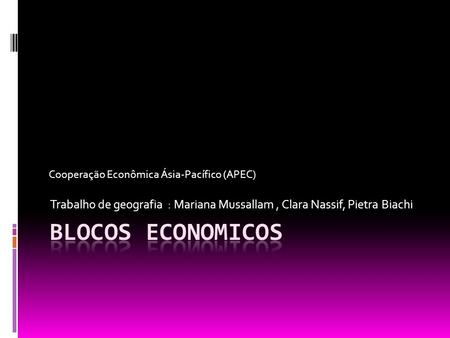 Trabalho de geografia : Mariana Mussallam , Clara Nassif, Pietra Biachi Cooperação Econômica Ásia-Pacífico (APEC) BLOCOS ECONOMICOS.
