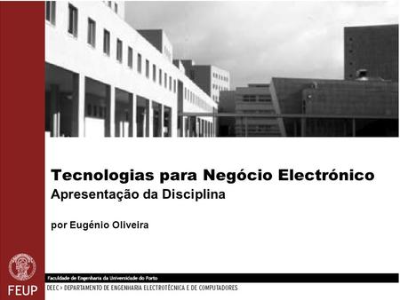 Tecnologias para Negócio Electrónico Apresentação da Disciplina por Eugénio Oliveira.