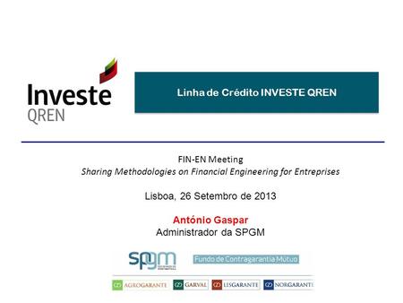 Linha de Crédito INVESTE QREN FIN-EN Meeting Sharing Methodologies on Financial Engineering for Entreprises Lisboa, 26 Setembro de 2013 António Gaspar.