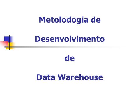 Metolodogia de Desenvolvimento de Data Warehouse