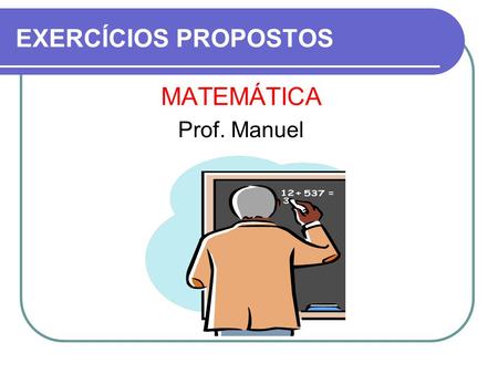 EXERCÍCIOS PROPOSTOS MATEMÁTICA Prof. Manuel.