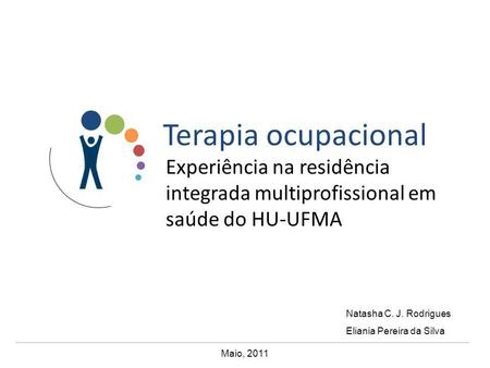 Terapia ocupacional Experiência na residência integrada multiprofissional em saúde do HU-UFMA Natasha C. J. Rodrigues Eliania Pereira da Silva Maio, 2011.