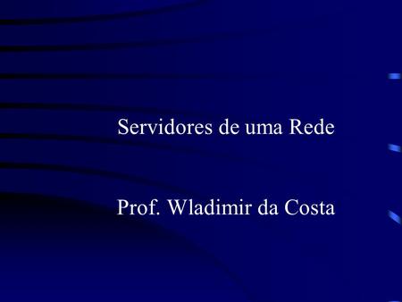 Servidores de uma Rede Prof. Wladimir da Costa