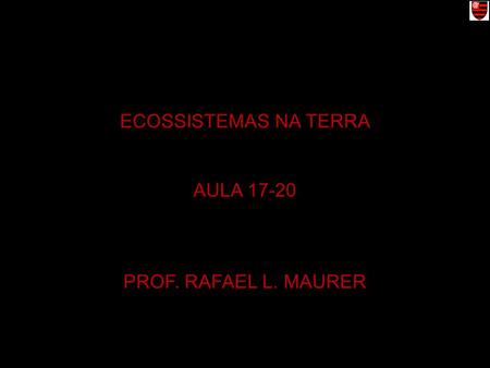 ECOSSISTEMAS NA TERRA AULA 17-20 PROF. RAFAEL L. MAURER.