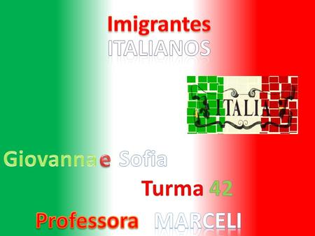 Imigrantes italianos Giovanna e Sofia Turma 42 Professora marceli.
