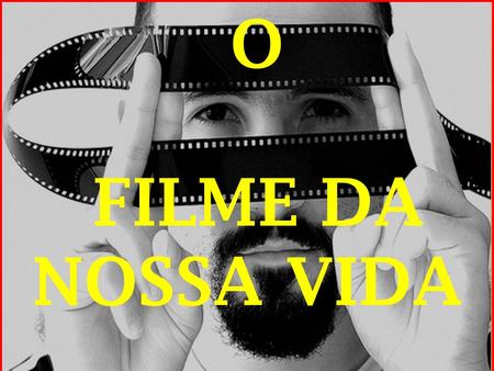 O FILME DA  NOSSA VIDA .