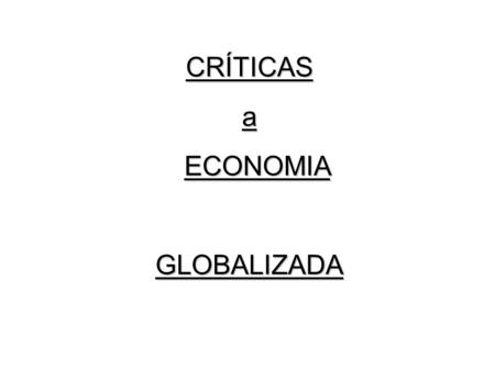 CRÍTICAS a ECONOMIA GLOBALIZADA.