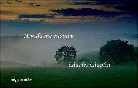 A vida me ensinou Charles Chaplin By Fatinha.
