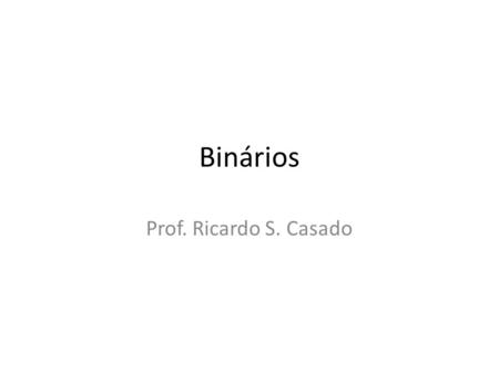 Binários Prof. Ricardo S. Casado.