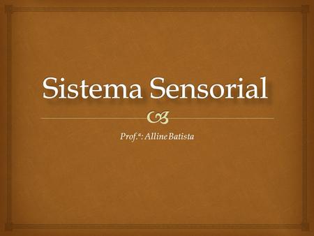 Sistema Sensorial Prof.ª: Alline Batista.