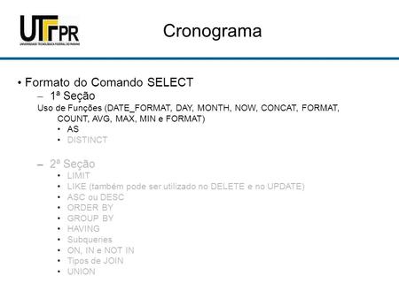 Cronograma Formato do Comando SELECT – 1ª Seção Uso de Funções (DATE_FORMAT, DAY, MONTH, NOW, CONCAT, FORMAT, COUNT, AVG, MAX, MIN e FORMAT) AS DISTINCT.