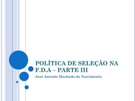 POLÍTICA DE SELEÇÃO NA F.D.A – PARTE III José Antonio Machado do Nascimento.