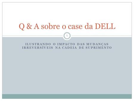 ILUSTRANDO O IMPACTO DAS MUDANÇAS IRREVERSÍVEIS NA CADEIA DE SUPRIMENTO Q & A sobre o case da DELL 1.