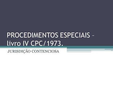 PROCEDIMENTOS ESPECIAIS – livro IV CPC/1973.