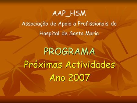 PROGRAMA Próximas Actividades Ano 2007 AAP_HSM Associação de Apoio a Profissionais do Hospital de Santa Maria.