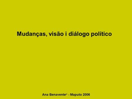 Ana Benavente © - Maputo 2006 Mudanças, visão i diálogo político.