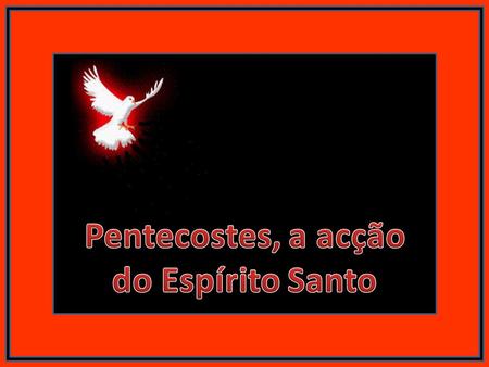 Pentecostes, a acção do Espírito Santo.