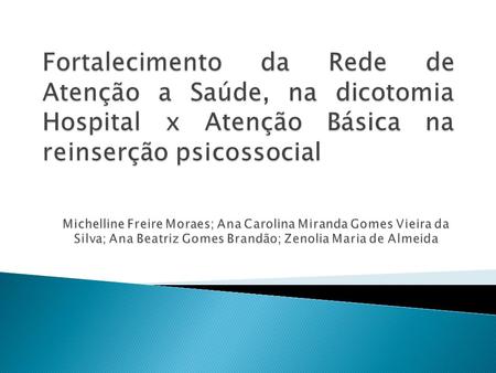 Fortalecimento da Rede de Atenção a Saúde, na dicotomia Hospital x Atenção Básica na reinserção psicossocial Michelline Freire Moraes; Ana Carolina Miranda.