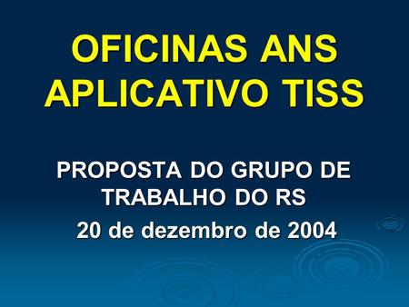 OFICINAS ANS APLICATIVO TISS PROPOSTA DO GRUPO DE TRABALHO DO RS 20 de dezembro de 2004 20 de dezembro de 2004.