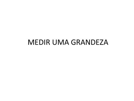 MEDIR UMA GRANDEZA.