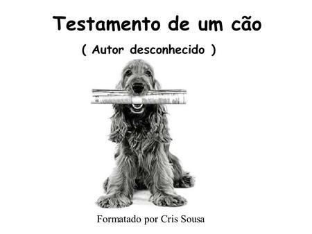 Testamento de um cão ( Autor desconhecido ) Formatado por Cris Sousa.