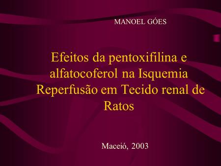Efeitos da pentoxifilina e alfatocoferol na Isquemia Reperfusão em Tecido renal de Ratos MANOEL GÓES Maceió, 2003.