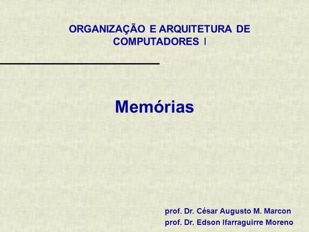 ORGANIZAÇÃO E ARQUITETURA DE COMPUTADORES I prof. Dr. César Augusto M. Marcon prof. Dr. Edson Ifarraguirre Moreno Memórias.