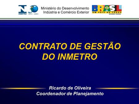 Ricardo de Oliveira Coordenador de Planejamento CONTRATO DE GESTÃO DO INMETRO.