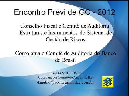 Encontro Previ de GC - 2012 Conselho Fiscal e Comitê de Auditoria: Estruturas e Instrumentos do Sistema de Gestão de Riscos Como atua o Comitê de Auditoria.